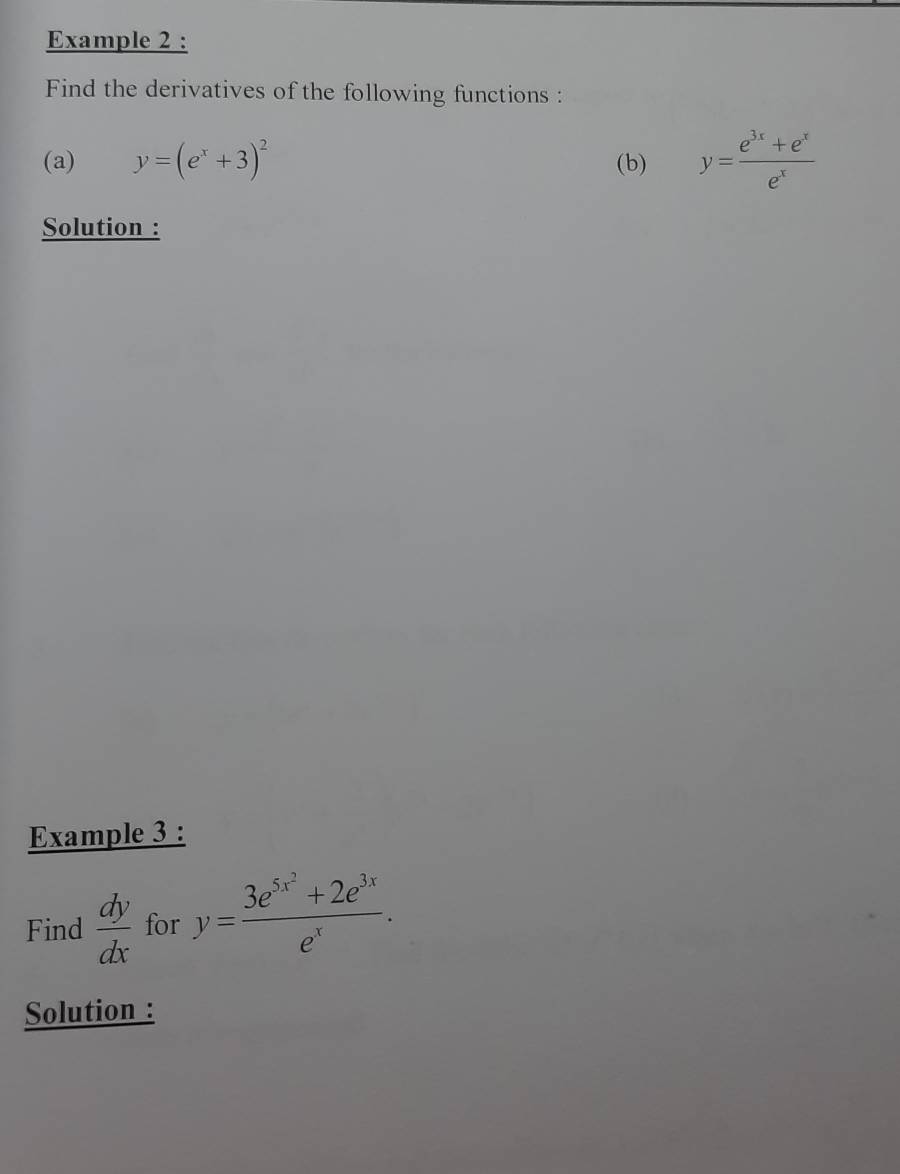 Example 2 : 
Find the derivatives of the following functions : 
(a) y=(e^x+3)^2 (b) y= (e^(3x)+e^x)/e^x 
Solution : 
Example 3 : 
Find  dy/dx  for y=frac 3e^(5x^2)+2e^(3x)e^x. 
Solution :