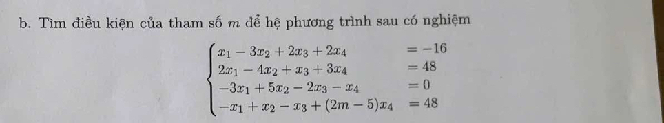 Tìm điều kiện của tham số m để hệ phương trình sau có nghiệm
beginarrayl x_1-3x_2+2x_3+2x_4=-16 2x_1-4x_2+x_3+3x_4=48 -3x_1+5x_2-2x_3-x_4=0 -x_1+x_2-x_3+(2m-5)x_4=48endarray.