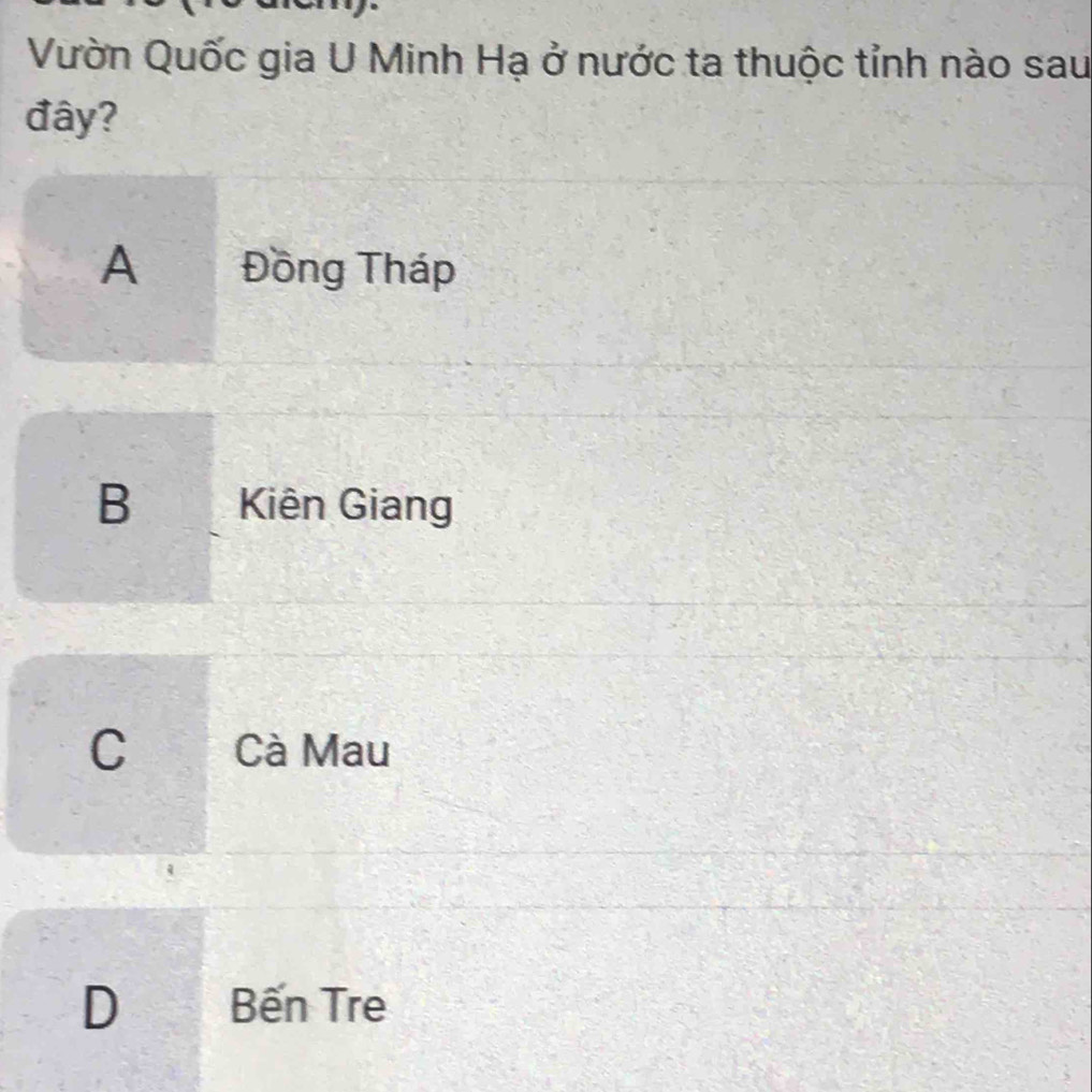 Vườn Quốc gia U Minh Hạ ở nước ta thuộc tỉnh nào sau
đây?
A Đồng Tháp
B Kiên Giang
C Cà Mau
D Bến Tre