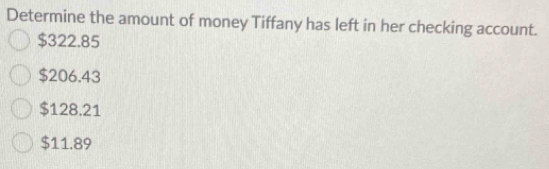 Determine the amount of money Tiffany has left in her checking account.
$322.85
$206.43
$128.21
$11.89