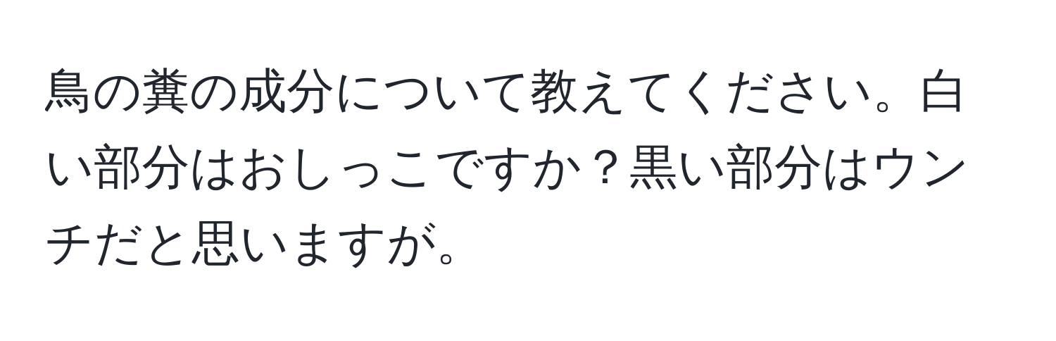 鳥の糞の成分について教えてください。白い部分はおしっこですか？黒い部分はウンチだと思いますが。