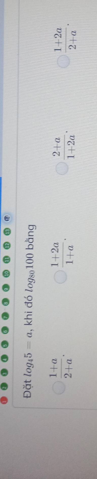 Đặt log _45=a , khi đó log _80100 bằng
 (1+a)/2+a .
 (1+2a)/1+a .
 (2+a)/1+2a .
 (1+2a)/2+a .