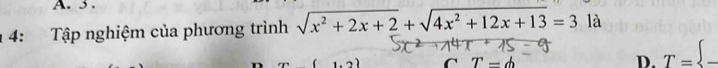 3 .
4: Tập nghiệm của phương trình sqrt(x^2+2x+2)+sqrt(4x^2+12x+13)=3 là
C T=phi
D. T= _ 