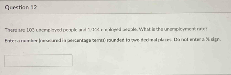 There are 103 unemployed people and 1,044 employed people. What is the unemployment rate? 
Enter a number (measured in percentage terms) rounded to two decimal places. Do not enter a % sign.