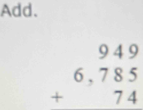 Add.
beginarrayr 949 +6,785 hline 74endarray