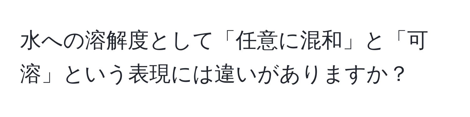 水への溶解度として「任意に混和」と「可溶」という表現には違いがありますか？