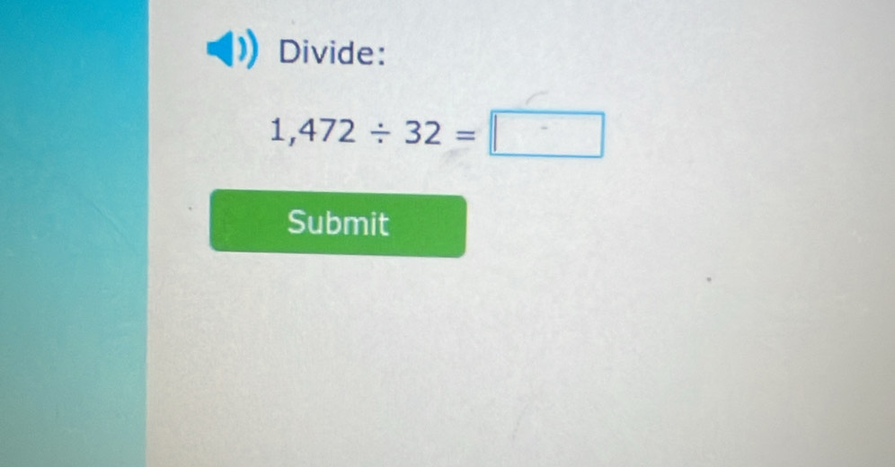 Divide:
1,472/ 32=□
Submit