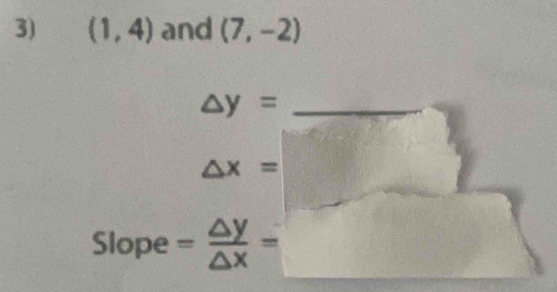 (1,4) and (7,-2)
_ △ y=
△ x=
Slope = △ y/△ x =