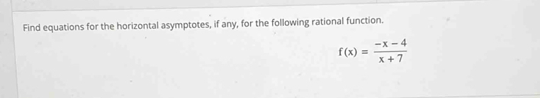 Find equations for the horizontal asymptotes, if any, for the following rational function.
f(x)= (-x-4)/x+7 