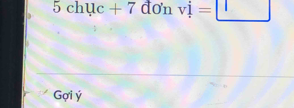 5chuc+7 đơn vdot 1=□
Gợi ý