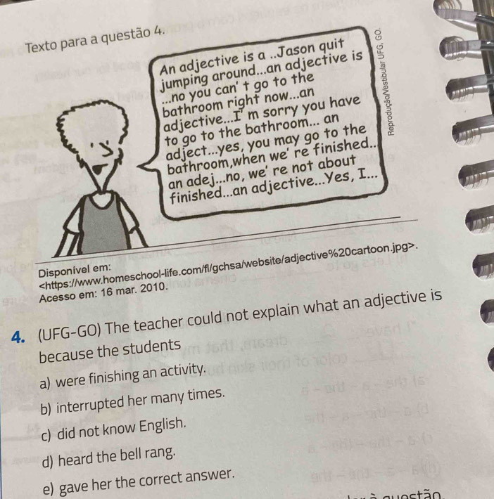 a) were finishing an activity.
b) interrupted her many times.
c) did not know English.
d) heard the bell rang.
e) gave her the correct answer.
quostão