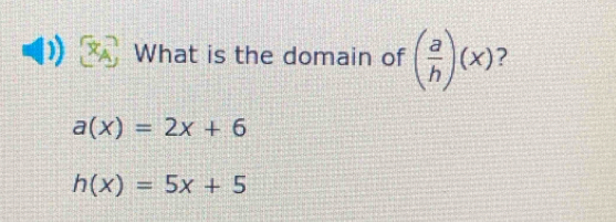 What is the domain of ( a/h )(x) ?
a(x)=2x+6
h(x)=5x+5