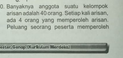 Banyaknya anggota suatu kelompok 
arisan adalah 40 orang. Setiap kali arisan, 
ada 4 orang yang memperoleh arisan. 
Peluang seorang peserta memperoleh 
ester Genap (Kurikulum Merdeka)