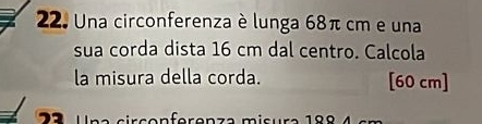 Una circonferenza è lunga 68π cm e una 
sua corda dista 16 cm dal centro. Calcola 
la misura della corda. [60 cm]

ra en ferenze misure 199 4