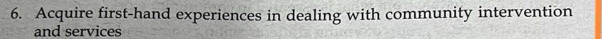 Acquire first-hand experiences in dealing with community intervention 
and services