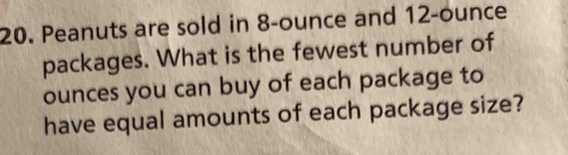 Peanuts are sold in 8-ounce and 12-ounce
packages. What is the fewest number of 
ounces you can buy of each package to 
have equal amounts of each package size?