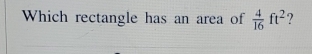 Which rectangle has an area of  4/16 ft^2 ?