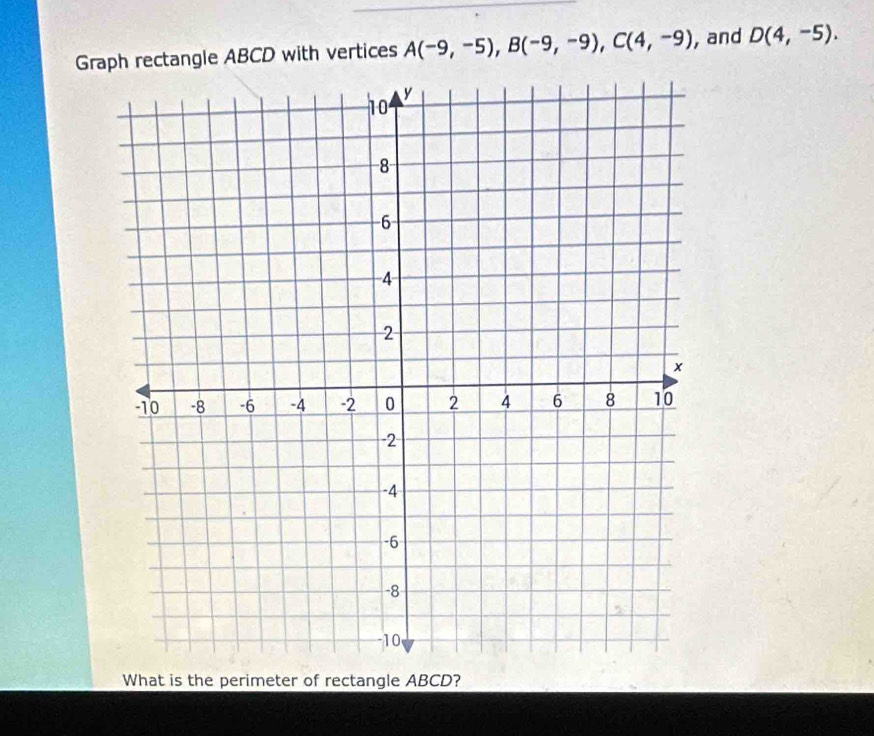 Graph rectangle ABCD with vertices A(-9,-5), B(-9,-9), C(4,-9) , and D(4,-5). 
What is the perimeter of rectangle ABCD?