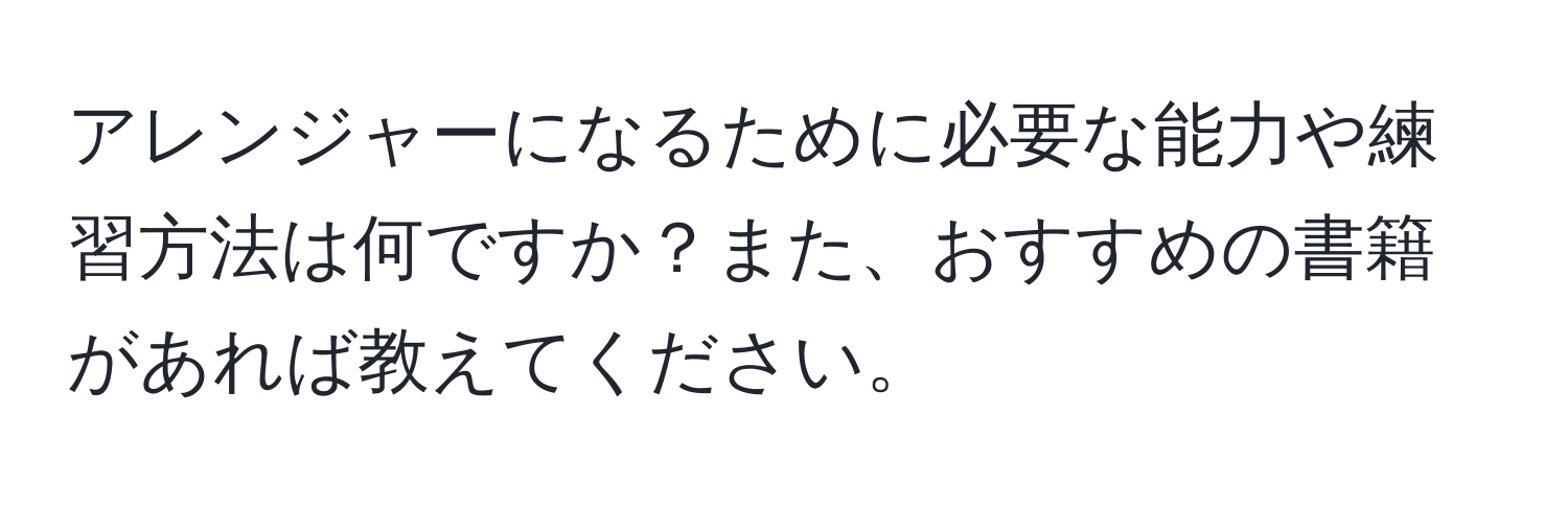 アレンジャーになるために必要な能力や練習方法は何ですか？また、おすすめの書籍があれば教えてください。