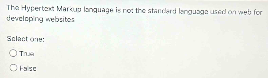 The Hypertext Markup language is not the standard language used on web for
developing websites
Select one:
True
False