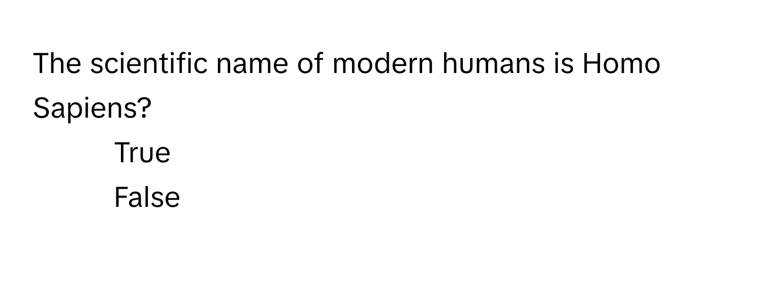 The scientific name of modern humans is Homo Sapiens? 
1) True
2) False