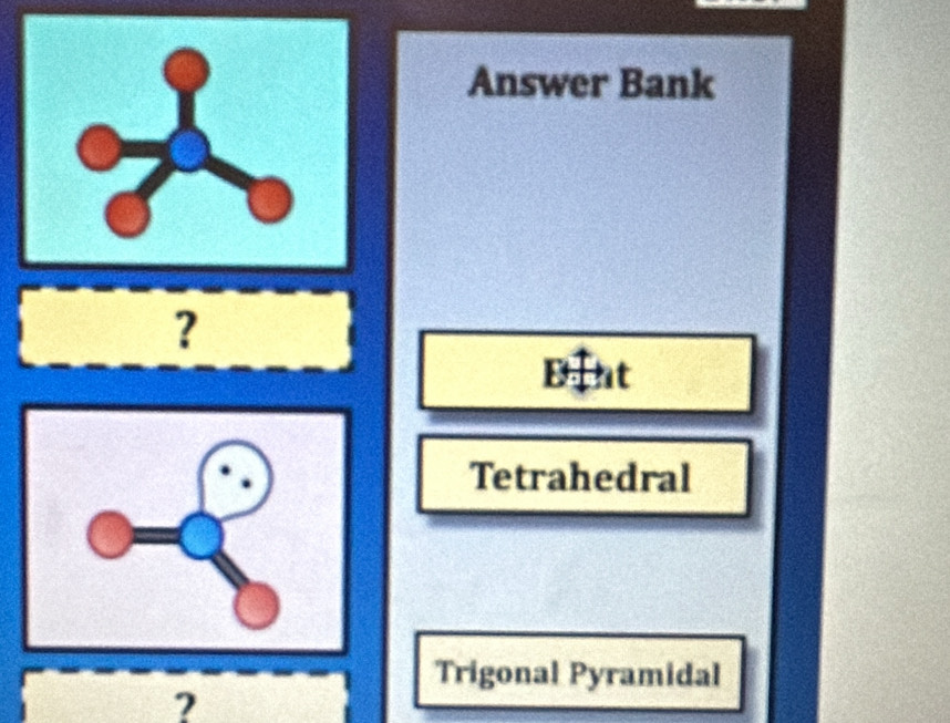 Answer Bank
？
Biat
Tetrahedral
Trigonal Pyramidal
?