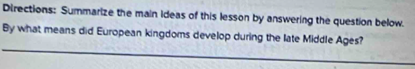 Directions: Summarize the main ideas of this lesson by answering the question below. 
By what means did European kingdoms develop during the late Middle Ages?