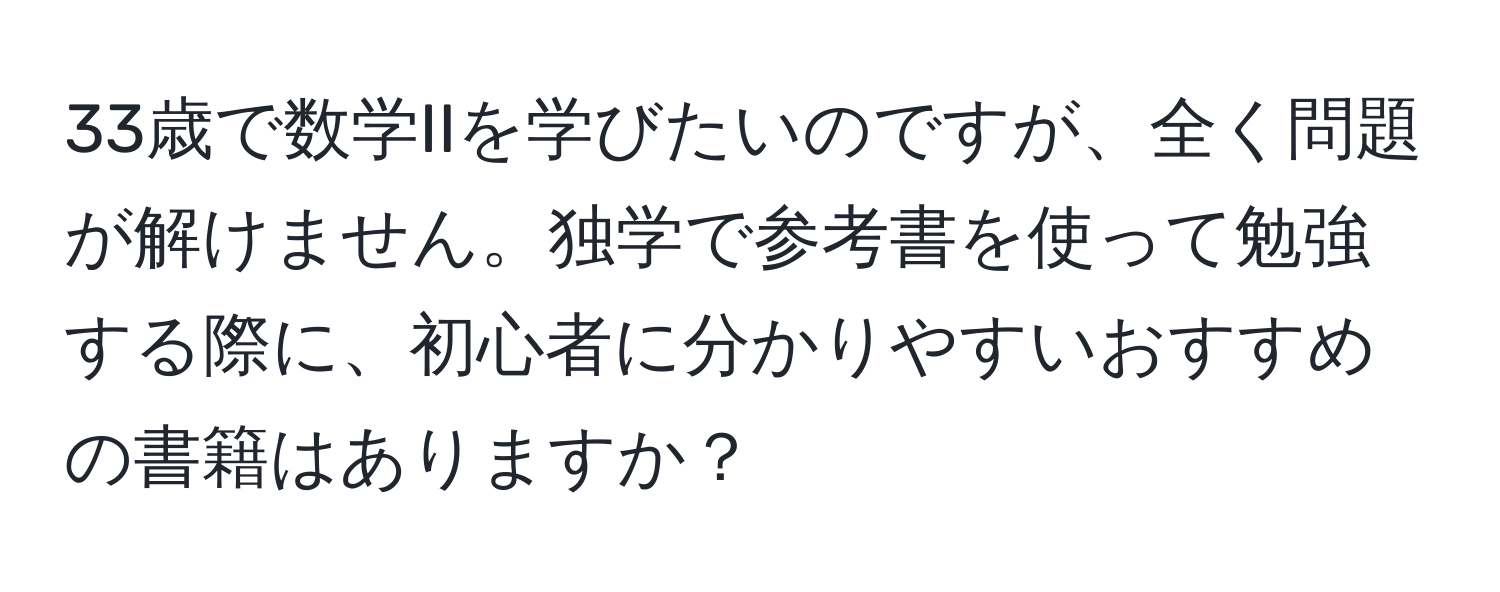 33歳で数学IIを学びたいのですが、全く問題が解けません。独学で参考書を使って勉強する際に、初心者に分かりやすいおすすめの書籍はありますか？