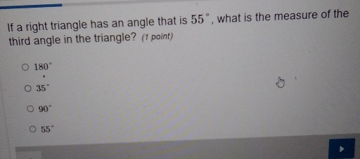 If a right triangle has an angle that is 55° , what is the measure of the
third angle in the triangle? (1 point)
180°
35°
90°
55°