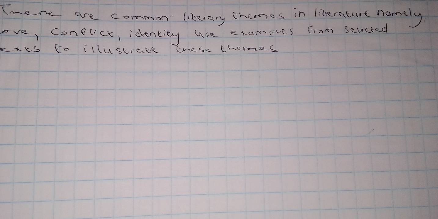 There are common lilerary chames in literature namely 
ove, conelick, identity use examples from selected 
zxtS Co illuscrace tnese chemes