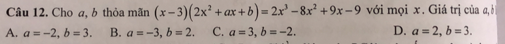 Cho a, b thỏa mãn (x-3)(2x^2+ax+b)=2x^3-8x^2+9x-9 với mọi x. Giá trị của a, b
A. a=-2, b=3. B. a=-3, b=2. C. a=3, b=-2. D. a=2, b=3.