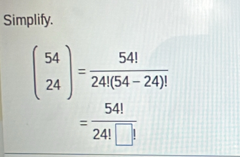 Simplify.
beginpmatrix 54 24endpmatrix = 54!/24!(54-24)! 
= 54!/24!□ ! 