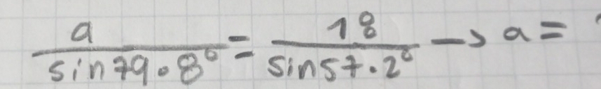  a/sin 79.8° = 18/sin 57.2° to a=