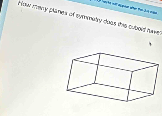 IUUr marks will appear after the due date. 
How many planes of symmetry does this cuboid have