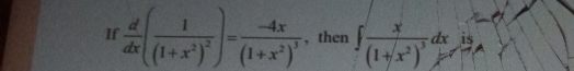 If  d/dx (frac 1(1+x^2)^2)=frac -4x(1+x^2)^3 , then ∈t frac x(1+x^2)^3dxis