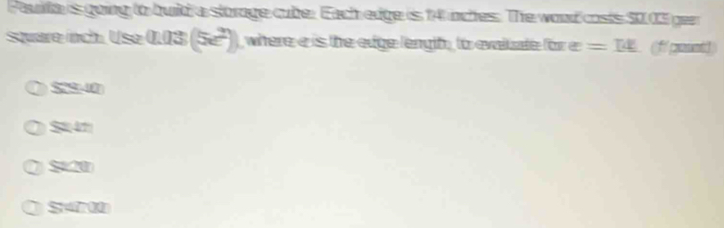 Pauilia is going to build a storage cuber Each edge is 14 nctes. The woud costs 50,03 ger
square inch. Use 0.03 (5e^2) where e is the eige lengih , to evalt ate for e=x (ff gnandd)
$29 -0
St47
S420
547 0