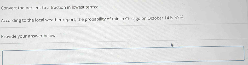 Convert the percent to a fraction in lowest terms: 
According to the local weather report, the probability of rain in Chicago on October 14 is 35%. 
Provide your answer below: