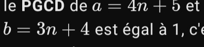 le PGCD de a=4n+5 et
b=3n+4 est égal à 1, c'e