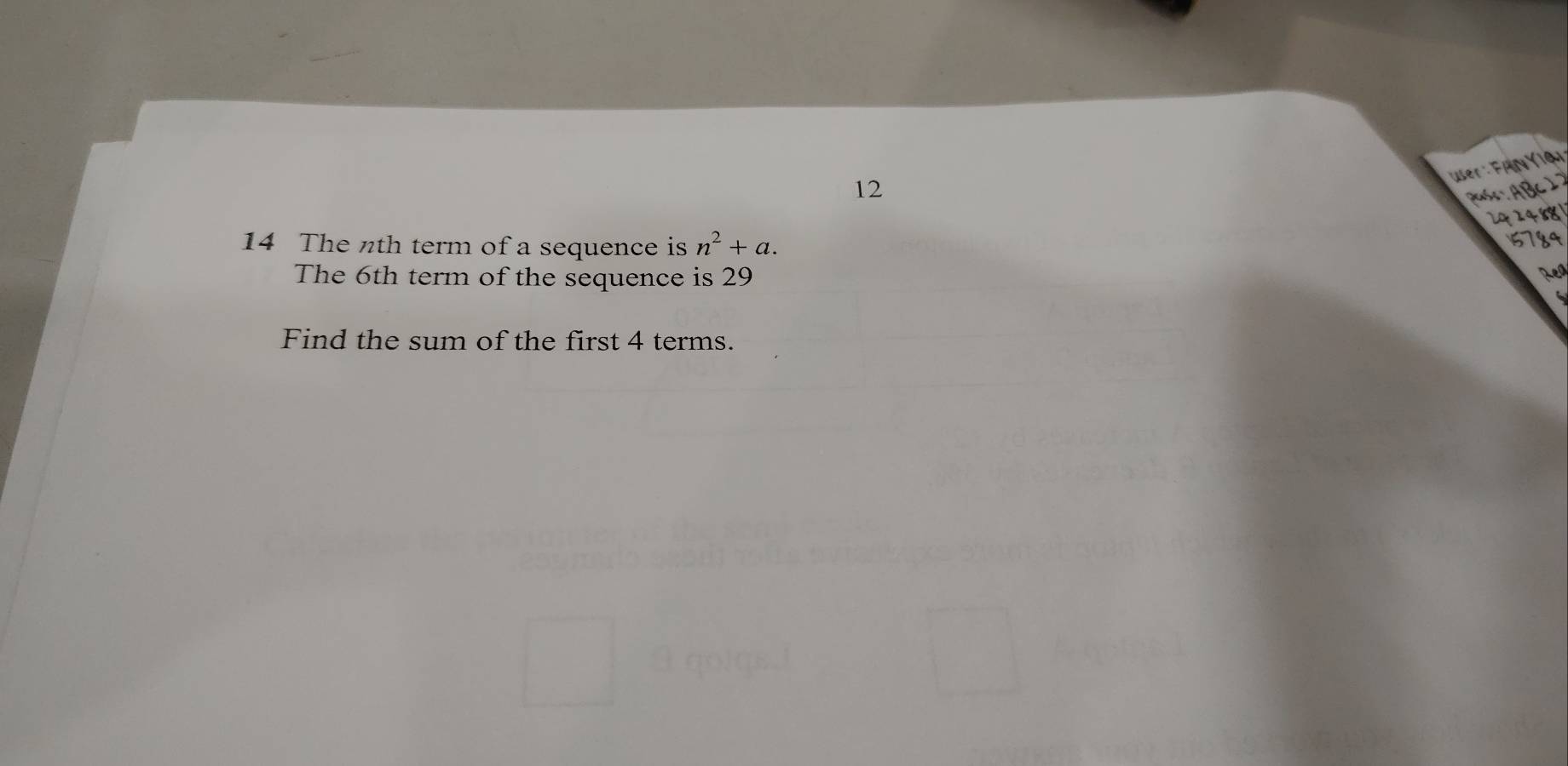 er: Fän Yiar 
12 
ase : A B )
2424881
14 The nth term of a sequence is n^2+a.
5784
The 6th term of the sequence is 29
Rea 
Find the sum of the first 4 terms.