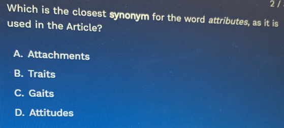 Which is the closest synonym for the word attributes, as it is
used in the Article?
A. Attachments
B. Traits
C. Gaits
D. Attitudes