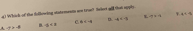 Which of the following statements are true? Select all that apply.
E. -7>-1 F. 4
A. -7>-8 B. -5<2</tex> C. 6 D. -4