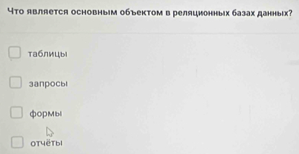 Что является основным объектом в реляционных базах данных?
таблицы
3aпрoсыl
фOPMы
OT4ëTbI