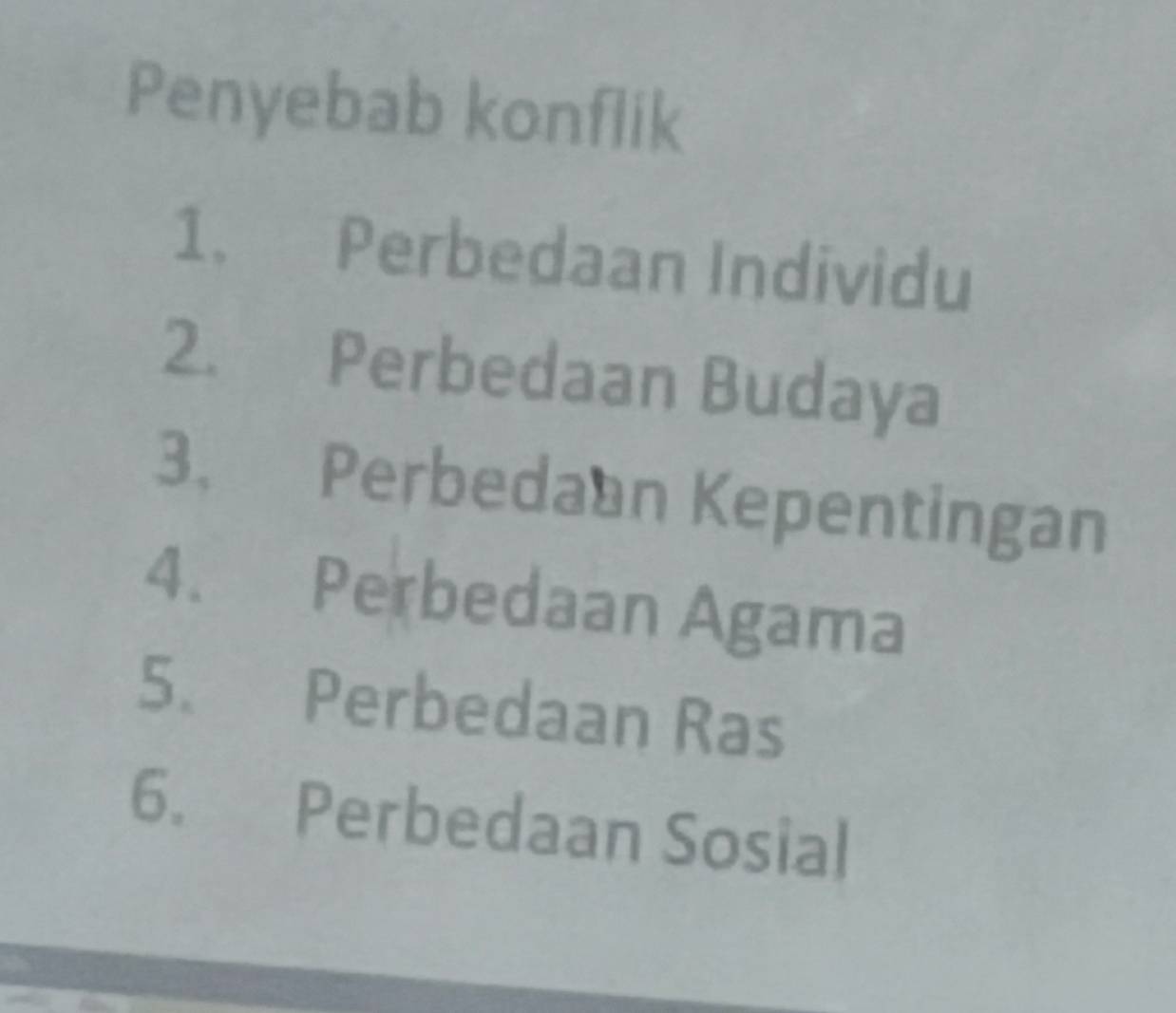 Penyebab konflik 
1. Perbedaan Individu 
2. Perbedaan Budaya 
3. Perbedaan Kepentingan 
4. Perbedaan Agama 
5. Perbedaan Ras 
6. Perbedaan Sosial