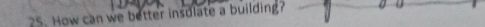 How can we better insdlate a building?