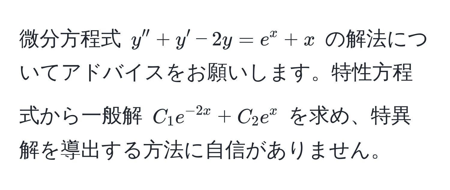 微分方程式 $y'' + y' - 2y = e^(x + x$ の解法についてアドバイスをお願いします。特性方程式から一般解 $C_1 e^-2x) + C_2 e^x$ を求め、特異解を導出する方法に自信がありません。