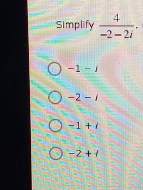 Simplify  4/-2-2i ·
-1-i
-2-i
-1+i
-2+i