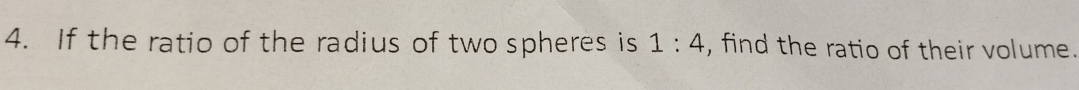 If the ratio of the radius of two spheres is 1:4 , find the ratio of their volume.