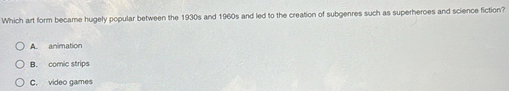 Which art form became hugely popular between the 1930s and 1960s and led to the creation of subgenres such as superheroes and science fiction?
A. animation
B. comic strips
C. video games