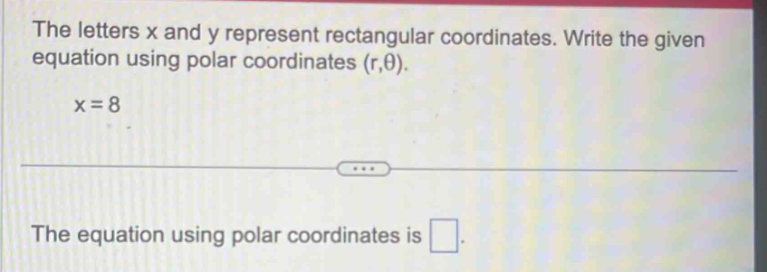 The letters x and y represent rectangular coordinates. Write the given 
equation using polar coordinates (r,θ ).
x=8
The equation using polar coordinates is □ .