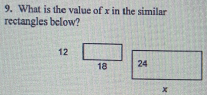 What is the value of x in the similar 
rectangles below?
12
18